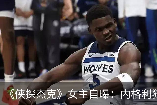 《侠探杰克》女主自曝：内格利狂爱麦片，背后是没得到的童年