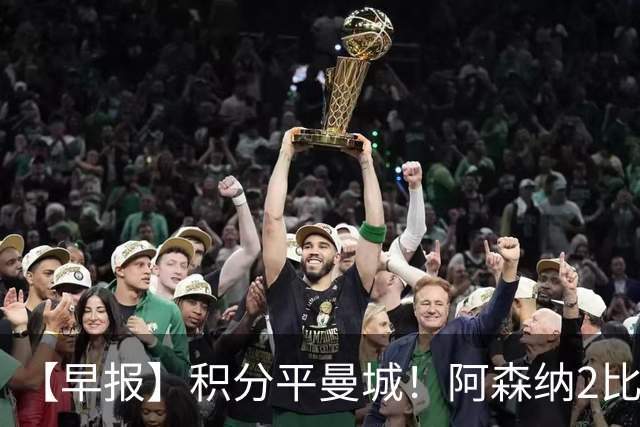 【早报】积分平曼城！阿森纳2比0埃弗顿英超3连胜