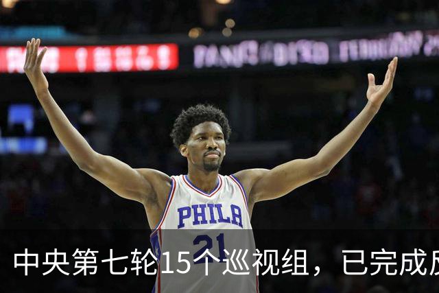 中央第七轮15个巡视组，已完成反馈，有些问题直接转中纪委处理！