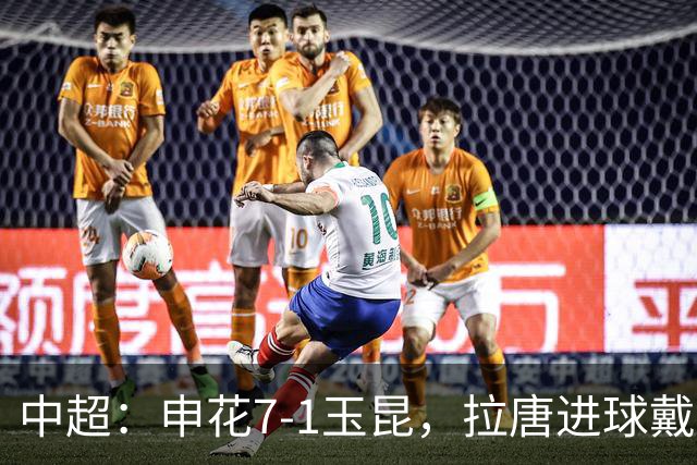 中超：申花7-1玉昆，拉唐进球戴帽，特谢拉助攻戴帽