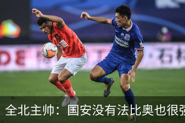 全北主帅：国安没有法比奥也很强，他们上场进了4球完成逆转