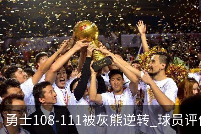 勇士108-111被灰熊逆转 球员评价：6人及格，4人低迷