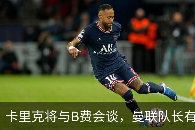 卡里克将与B费会谈，曼联队长有望重返首发！俱乐部更倾向挽留B费