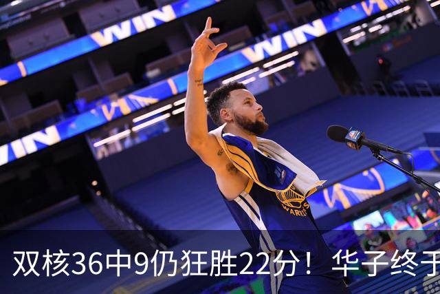 双核36中9仍狂胜22分！华子终于熬出头，库明加11+8+5怕是赌对了