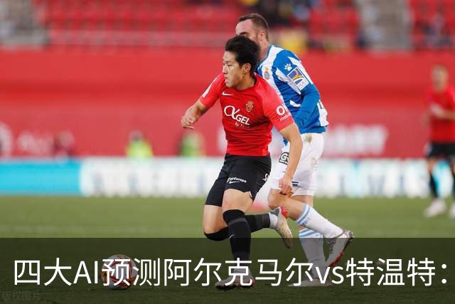 四大AI预测阿尔克马尔vs特温特：两家看好主胜，两家倾向平局