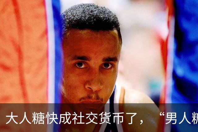 大人糖快成社交货币了，“男人糖”为什么还上不了桌？