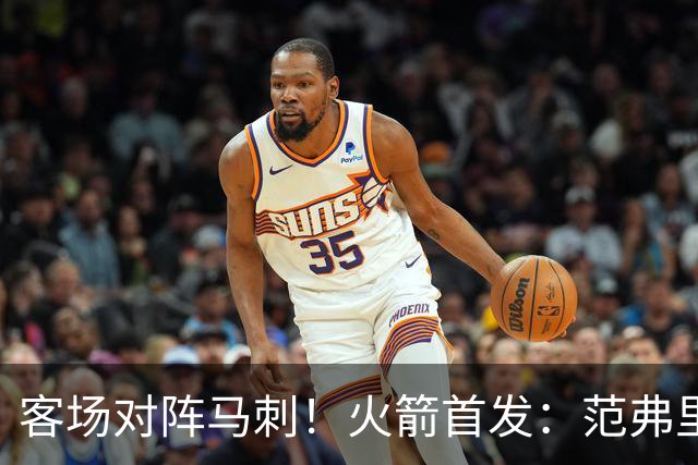 客场对阵马刺！火箭首发：范弗里特、阿门、杜兰特、小贾、申京
