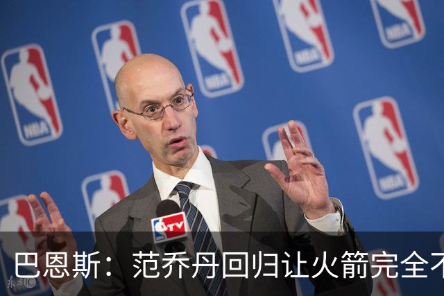 巴恩斯：范乔丹回归让火箭完全不同，有望冲击西部前4