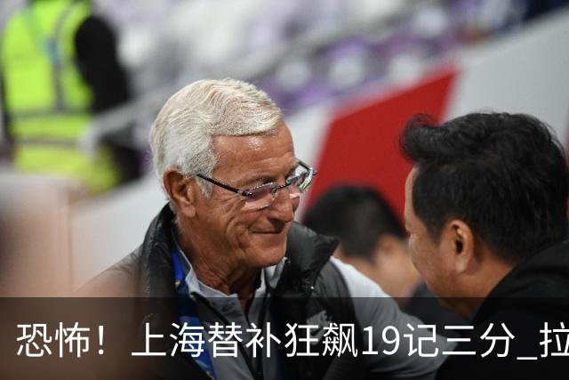 恐怖！上海替补狂飙19记三分 拉塞尔引领三人20+