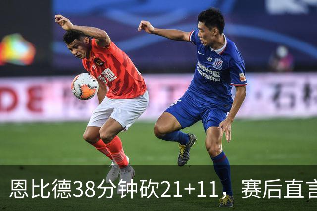 恩比德38分钟砍21+11，赛后直言：不能每场都打40分钟