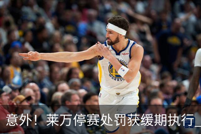 意外！莱万停赛处罚获缓期执行 周六可上场比赛