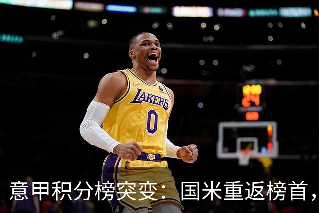 意甲积分榜突变：国米重返榜首，豪门双雄陷入低谷