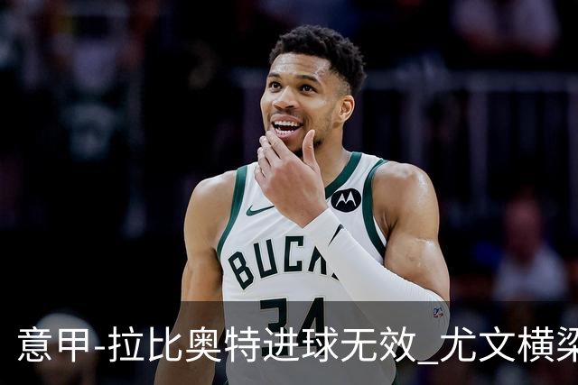 意甲-拉比奥特进球无效 尤文横梁救险客场平桑普