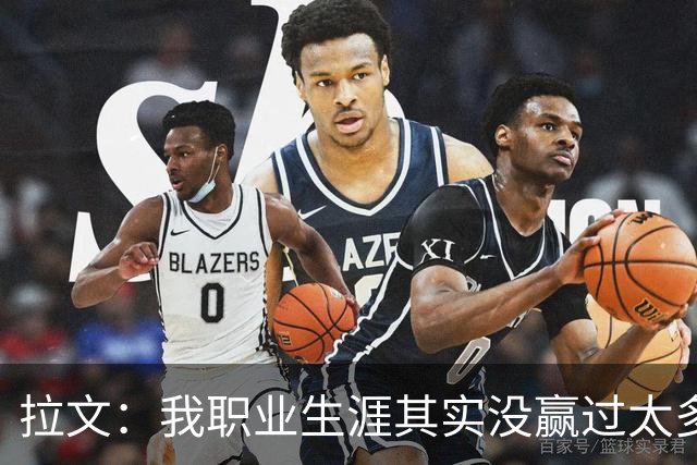 拉文：我职业生涯其实没赢过太多球 新阵容磨合需要时间