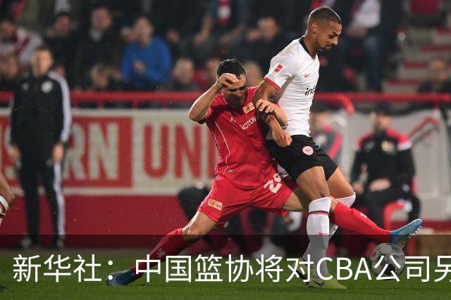 新华社：中国篮协将对CBA公司另行调查处理