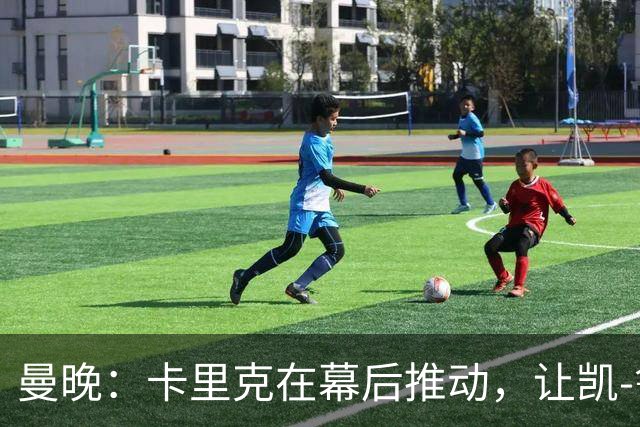 曼晚：卡里克在幕后推动，让凯-鲁尼去一线队的道路变得顺畅