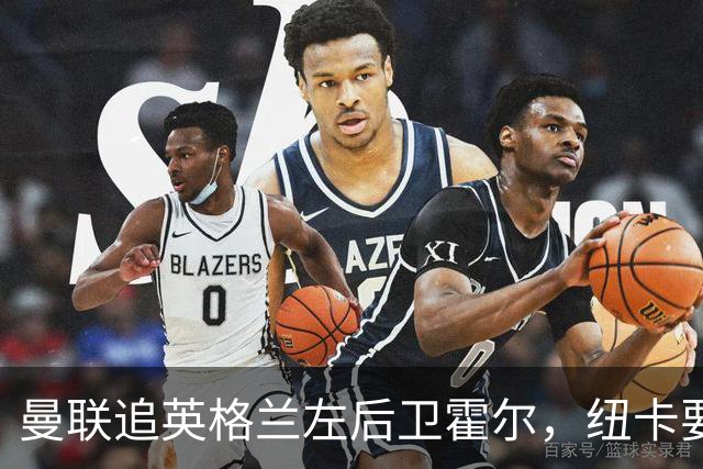 曼联追英格兰左后卫霍尔，纽卡要价超7000万镑
