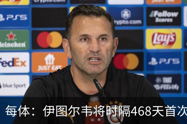 每体：伊图尔韦将时隔468天首次出场，国王杯迎埃尔切首秀