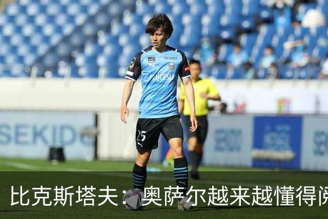 比克斯塔夫：奥萨尔越来越懂得阅读防守 持球组织能力非常出色
