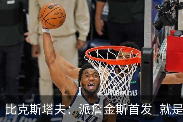 比克斯塔夫：派詹金斯首发 就是为了用他的速度对位马克西