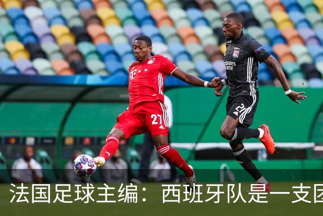 法国足球主编：西班牙队是一支团结的整体，不会专投某一个人