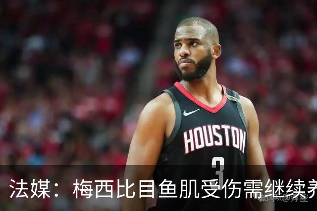 法媒：梅西比目鱼肌受伤需继续养伤 将缺席欧冠