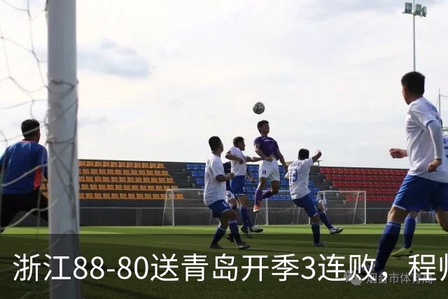 浙江88-80送青岛开季3连败，程帅澎16分，王奕博15+10