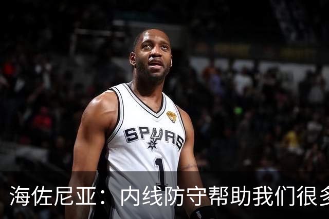 海佐尼亚：内线防守帮助我们很多 进攻端大家要步调一致