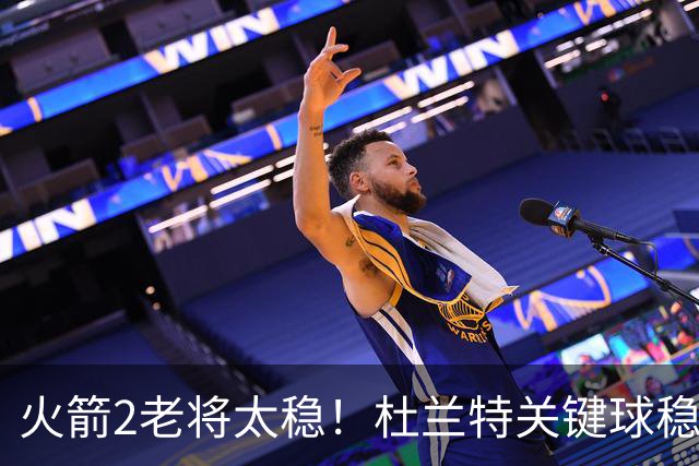 火箭2老将太稳！杜兰特关键球稳定输出，范弗利特0失误持球大核！