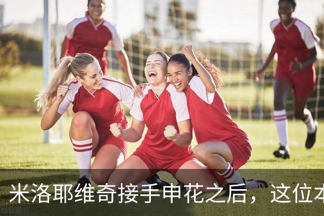 米洛耶维奇接手申花之后，这位本土强援有可能被他点石成金，持续激活