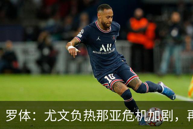 罗体：尤文负热那亚危机加剧，再输那不勒斯斯帕莱蒂可能下课