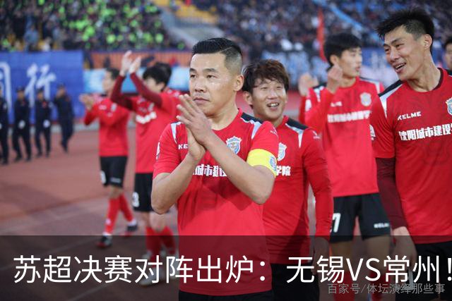 苏超决赛对阵出炉：无锡VS常州！卫冕冠军出局 31日晚南京奥体打响