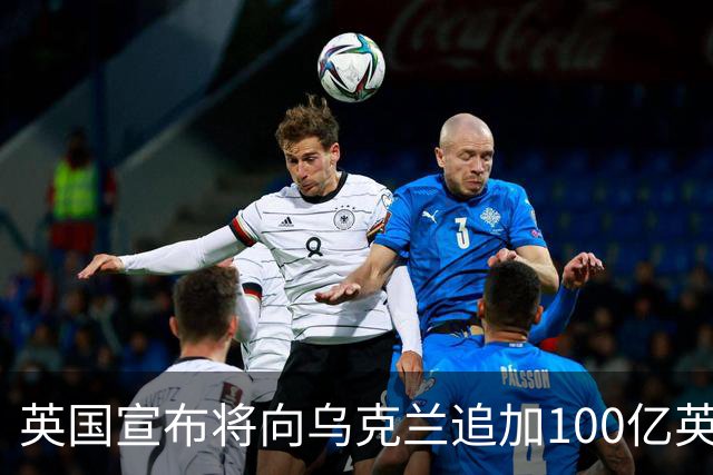 英国宣布将向乌克兰追加100亿英镑援助，称“永远与乌克兰站在一起”；荷兰将向乌提供5亿欧元军事援助