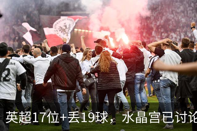 英超17位+丢19球，水晶宫已讨论4位换帅人选