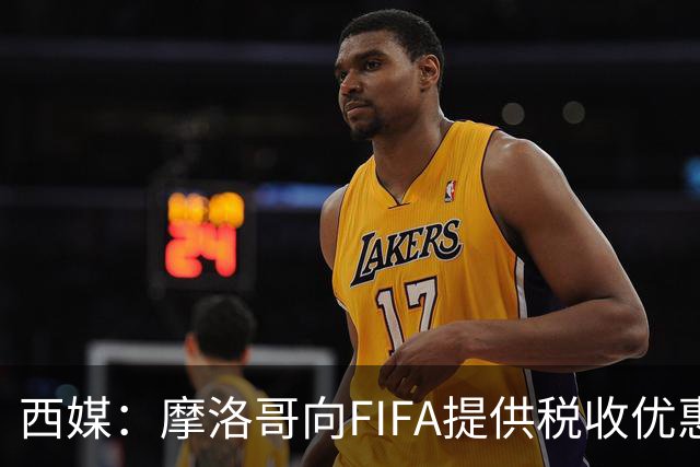 西媒：摩洛哥向FIFA提供税收优惠，力争让2030世界杯决赛落户本国