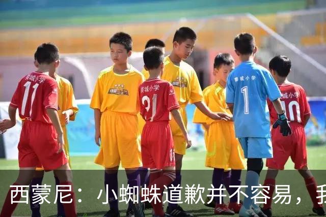 西蒙尼：小蜘蛛道歉并不容易，我很感谢他能这么做