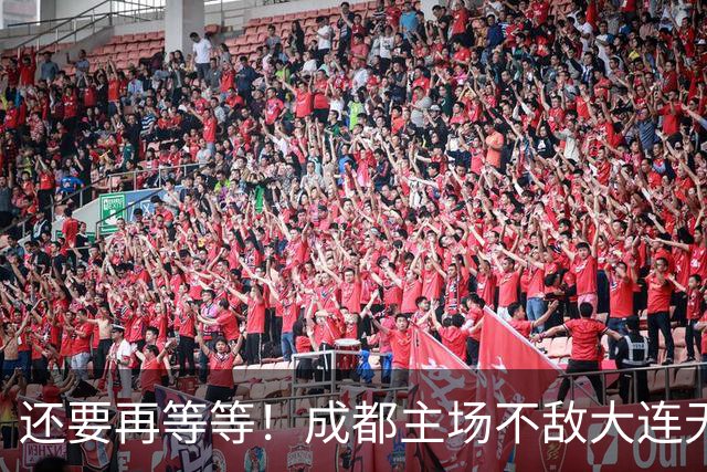 还要再等等！成都主场不敌大连无缘提前夺冠，下轮战泰山仍有机会