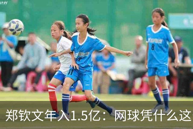 郑钦文年入1.5亿：网球凭什么这么赚钱？