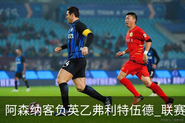 阿森纳客负英乙弗利特伍德 联赛杯出局引反思