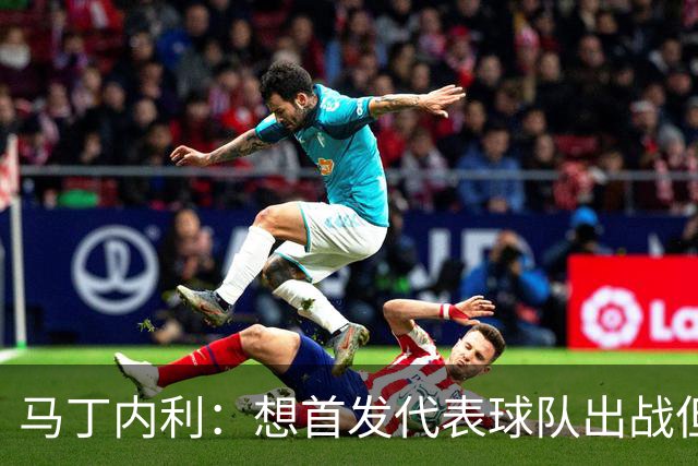 马丁内利：想首发代表球队出战但也不介意替补
