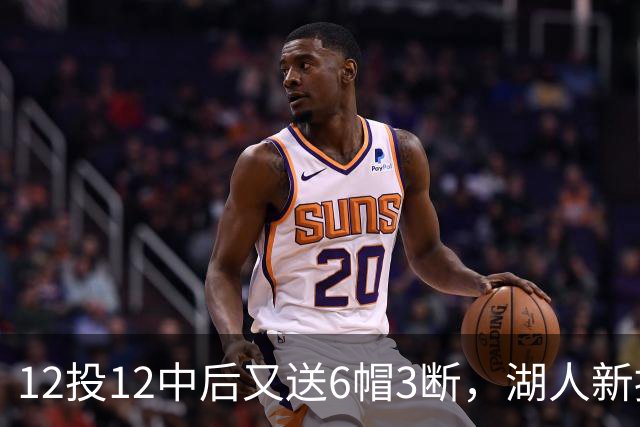 12投12中后又送6帽3断，湖人新援两场就改写队史