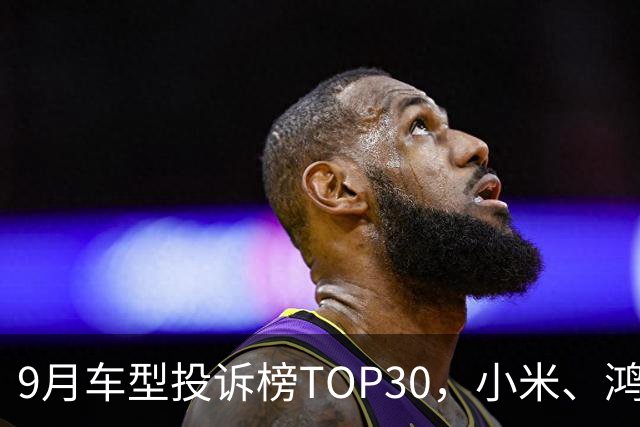 9月车型投诉榜TOP30，小米、鸿蒙智行、零跑等新势力集体缺席