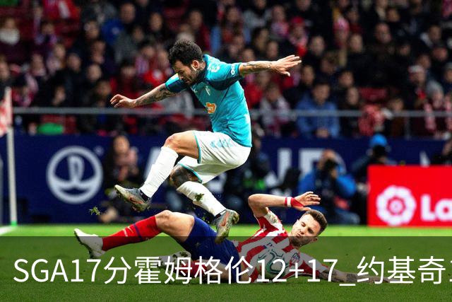 SGA17分霍姆格伦12+17 约基奇13+7+5雷霆擒掘金2连胜