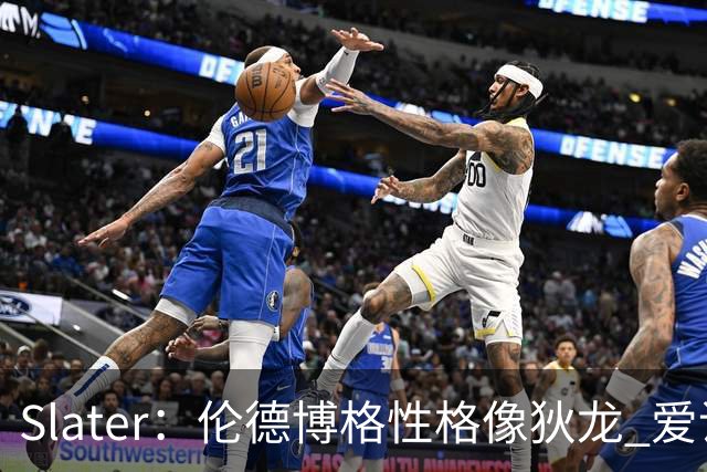 Slater：伦德博格性格像狄龙 爱说狠话不怕争议还主动吸引关注